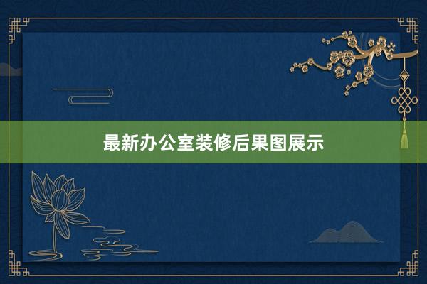 最新办公室装修后果图展示