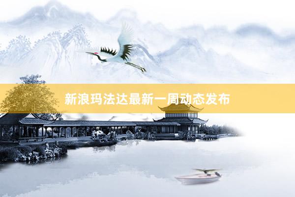 新浪玛法达最新一周动态发布
