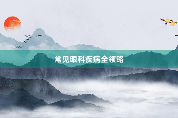 常见眼科疾病全领略