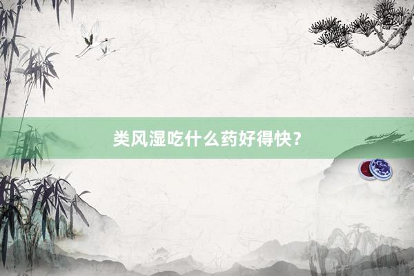 类风湿吃什么药好得快？