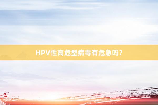HPV性高危型病毒有危急吗？