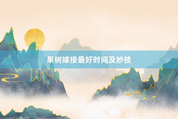 果树嫁接最好时间及妙技
