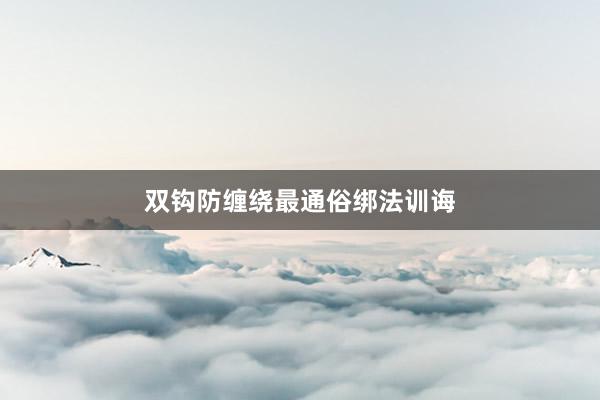 双钩防缠绕最通俗绑法训诲