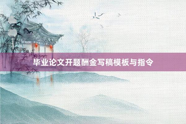 毕业论文开题酬金写稿模板与指令