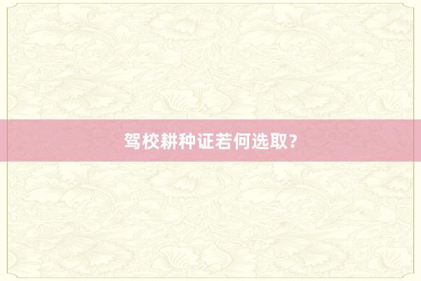 驾校耕种证若何选取?